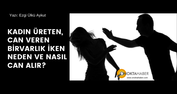 KADIN ÜRETEN, CAN VEREN BİR VARLIK İKEN NEDEN VE NASIL CAN ALIR?